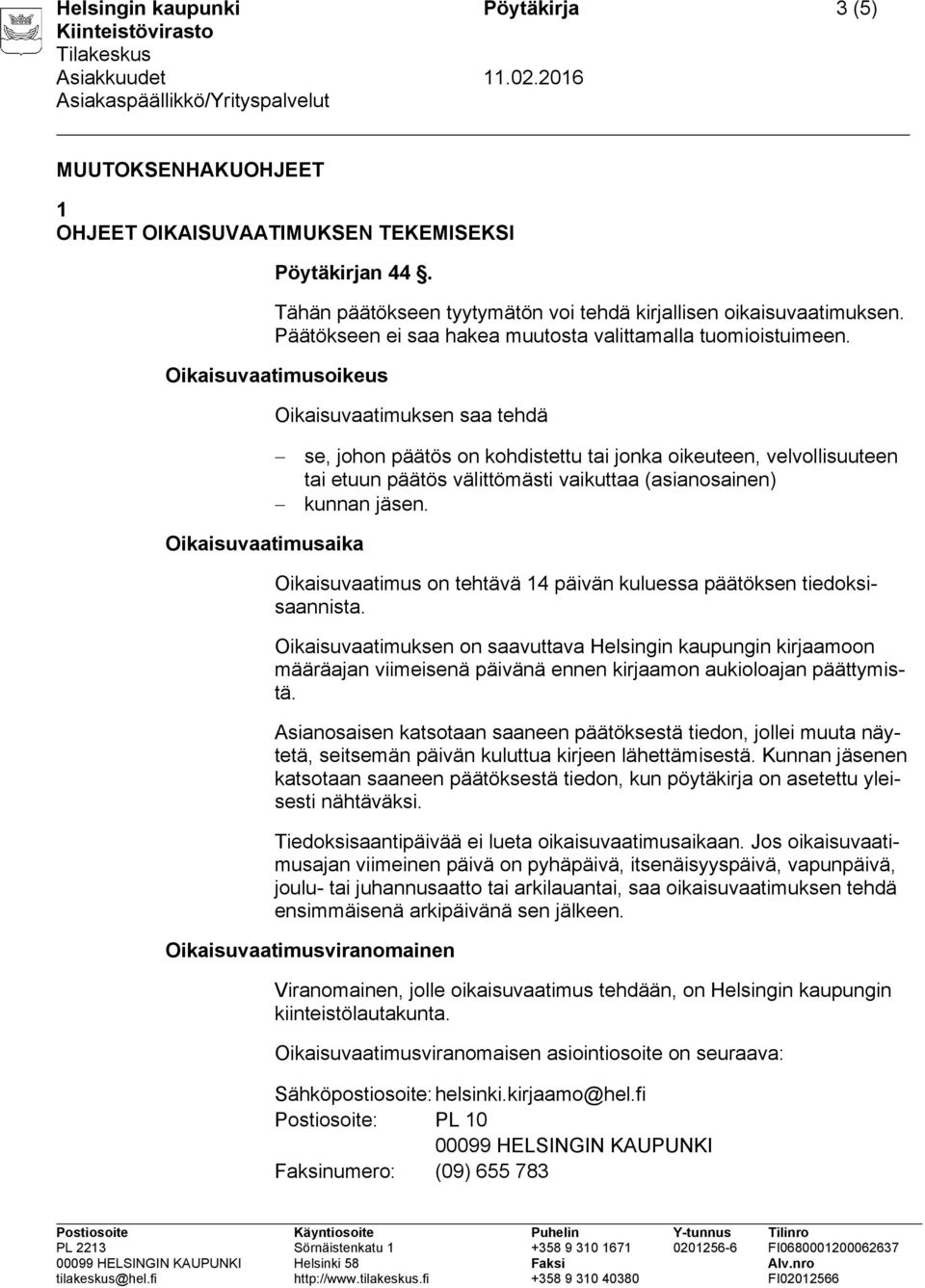 Oikaisuvaatimusoikeus Oikaisuvaatimuksen saa tehdä se, johon päätös on kohdistettu tai jonka oikeuteen, velvollisuuteen tai etuun päätös välittömästi vaikuttaa (asianosainen) kunnan jäsen.