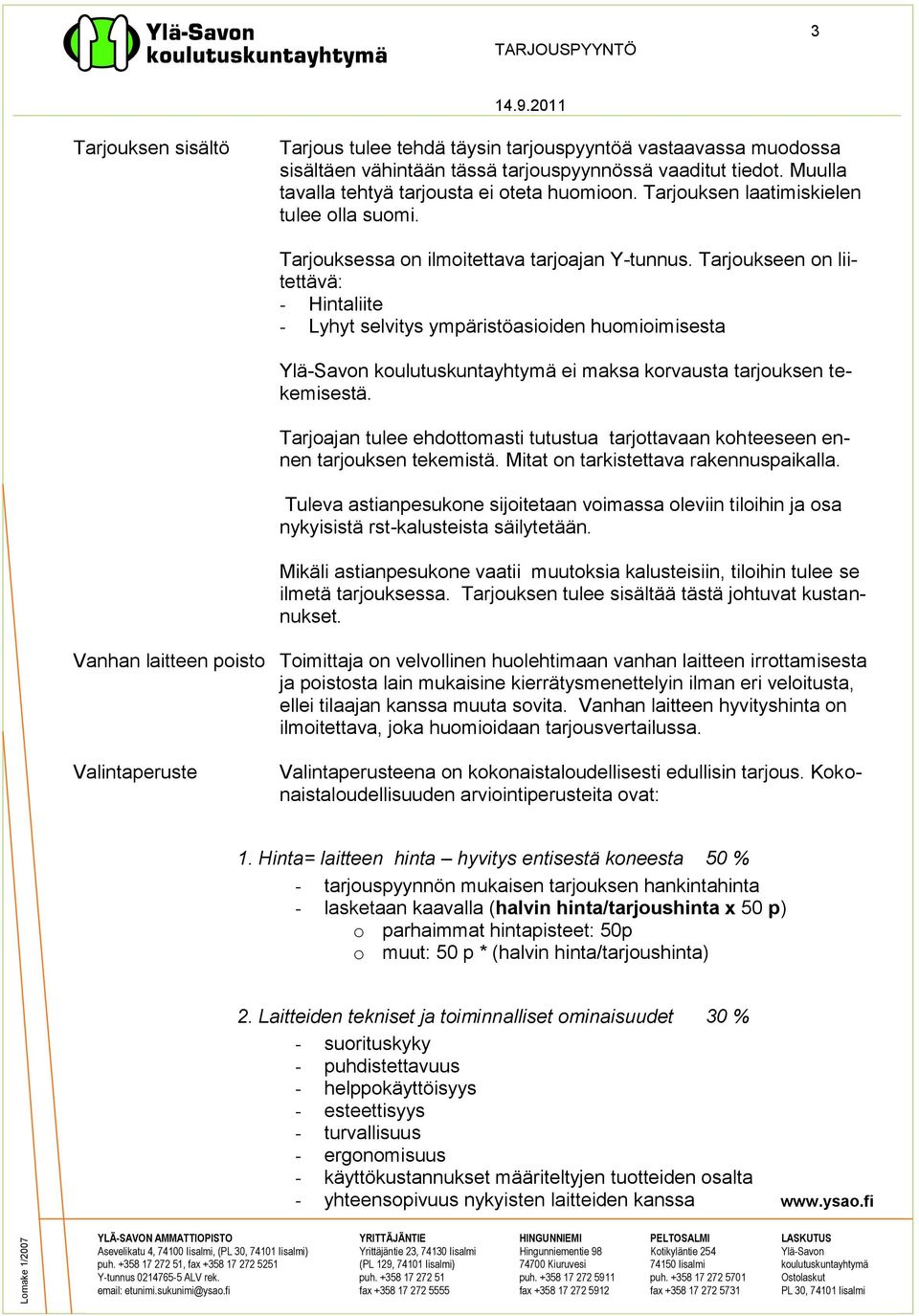 Tarjoukseen on liitettävä: - Hintaliite - Lyhyt selvitys ympäristöasioiden huomioimisesta Ylä-Savon koulutuskuntayhtymä ei maksa korvausta tarjouksen tekemisestä.