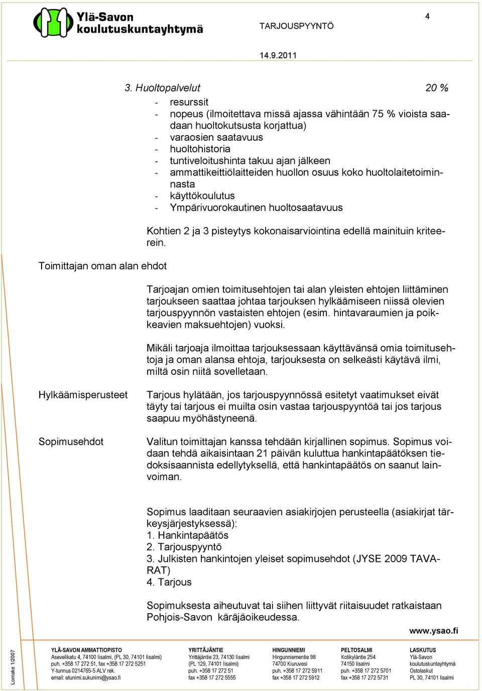 jälkeen - ammattikeittiölaitteiden huollon osuus koko huoltolaitetoiminnasta - käyttökoulutus - Ympärivuorokautinen huoltosaatavuus Kohtien 2 ja 3 pisteytys kokonaisarviointina edellä mainituin