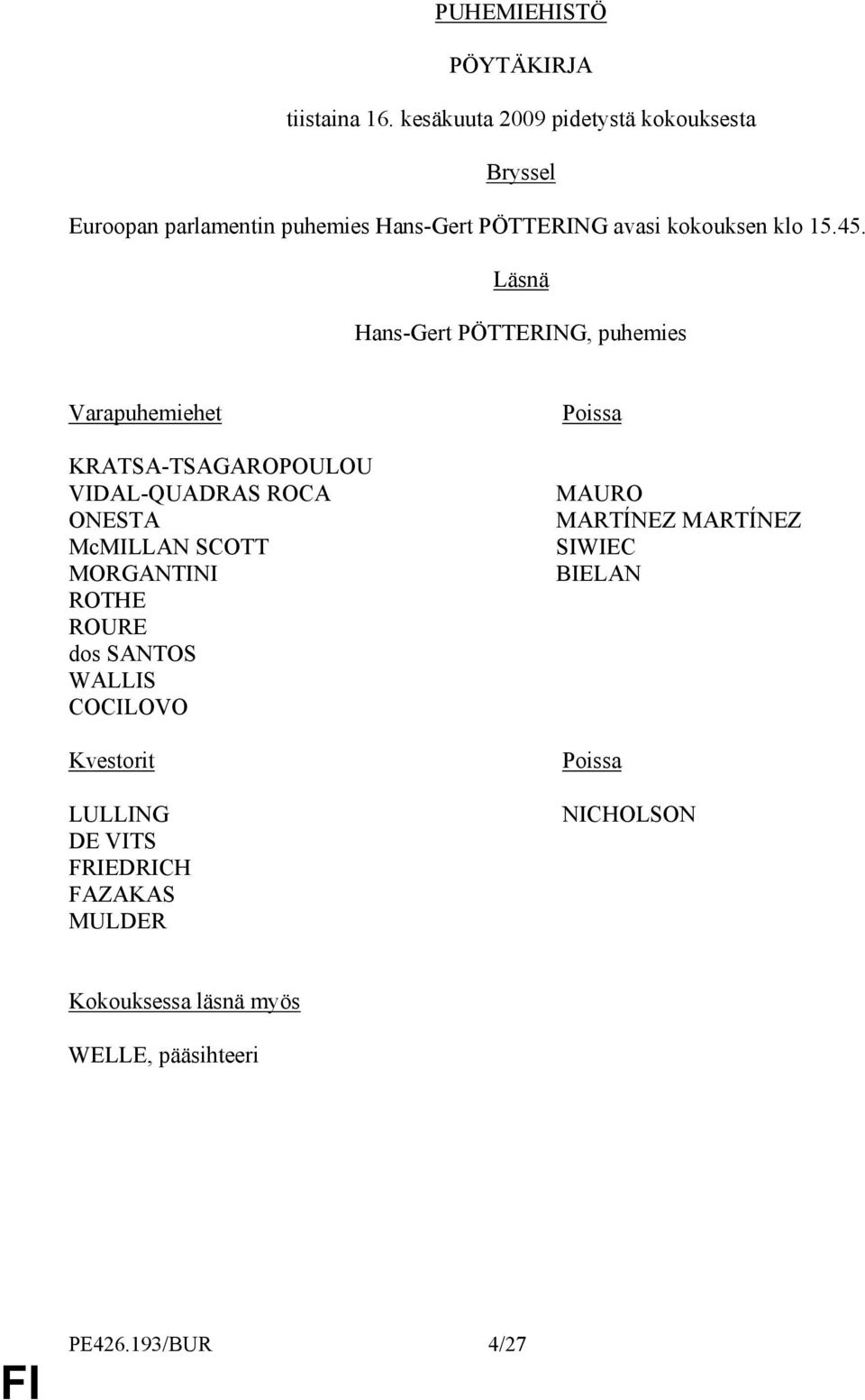 Läsnä Hans-Gert PÖTTERING, puhemies Varapuhemiehet KRATSA-TSAGAROPOULOU VIDAL-QUADRAS ROCA ONESTA McMILLAN SCOTT MORGANTINI