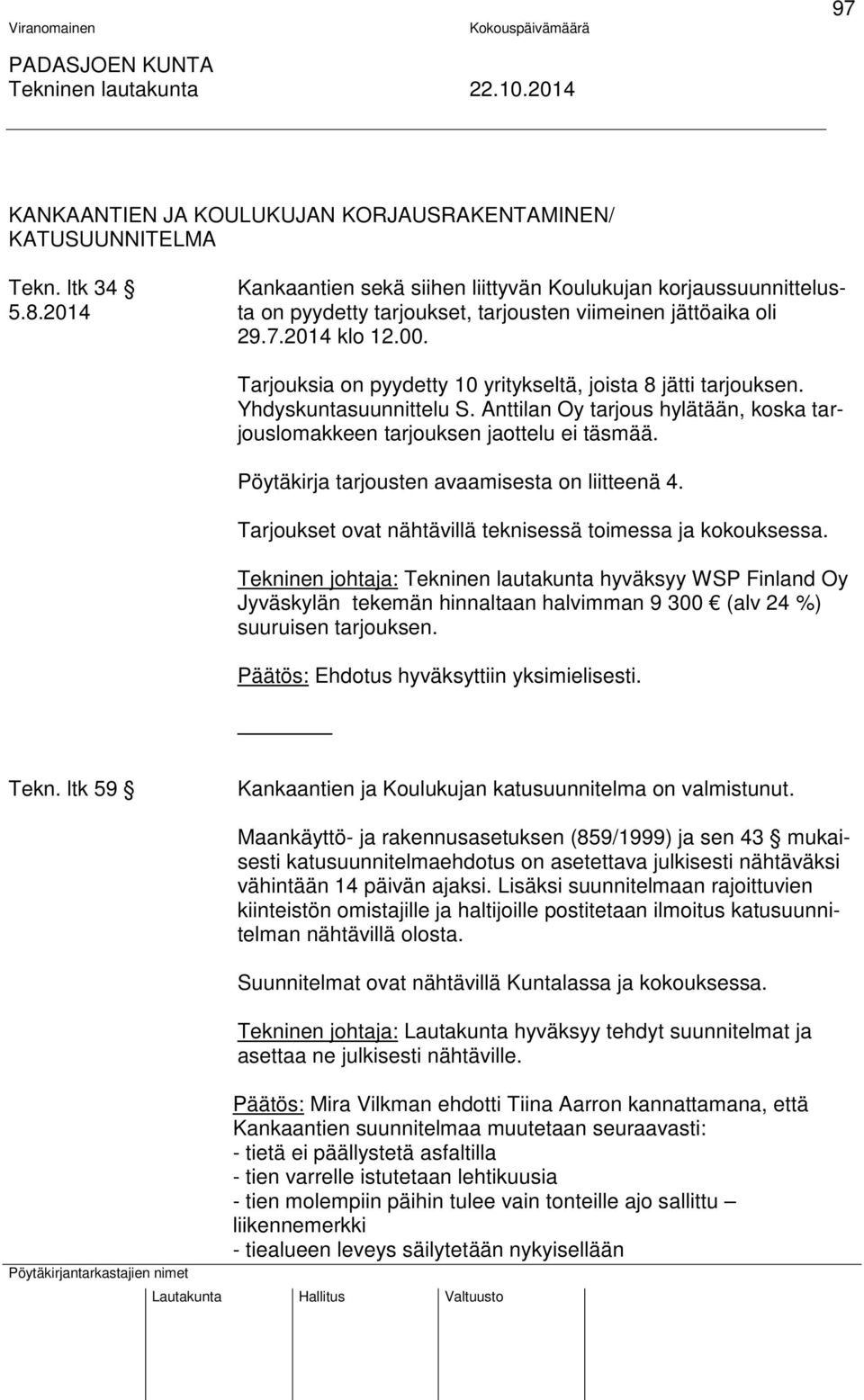 Anttilan Oy tarjous hylätään, koska tarjouslomakkeen tarjouksen jaottelu ei täsmää. Pöytäkirja tarjousten avaamisesta on liitteenä 4. Tarjoukset ovat nähtävillä teknisessä toimessa ja kokouksessa.