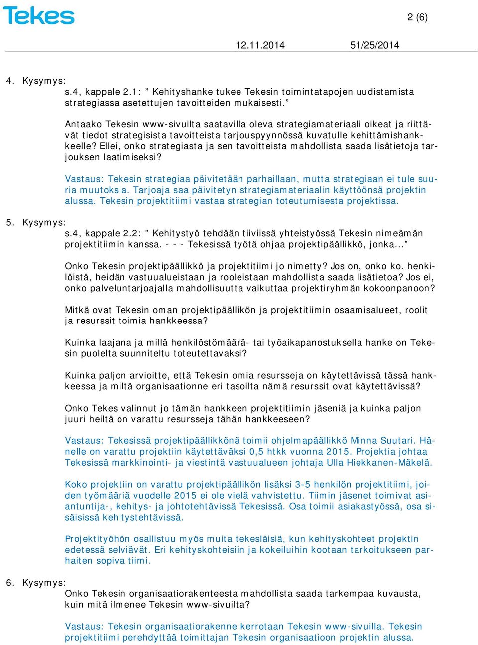 Ellei, onko strategiasta ja sen tavoitteista mahdollista saada lisätietoja tarjouksen laatimiseksi? Vastaus: Tekesin strategiaa päivitetään parhaillaan, mutta strategiaan ei tule suuria muutoksia.