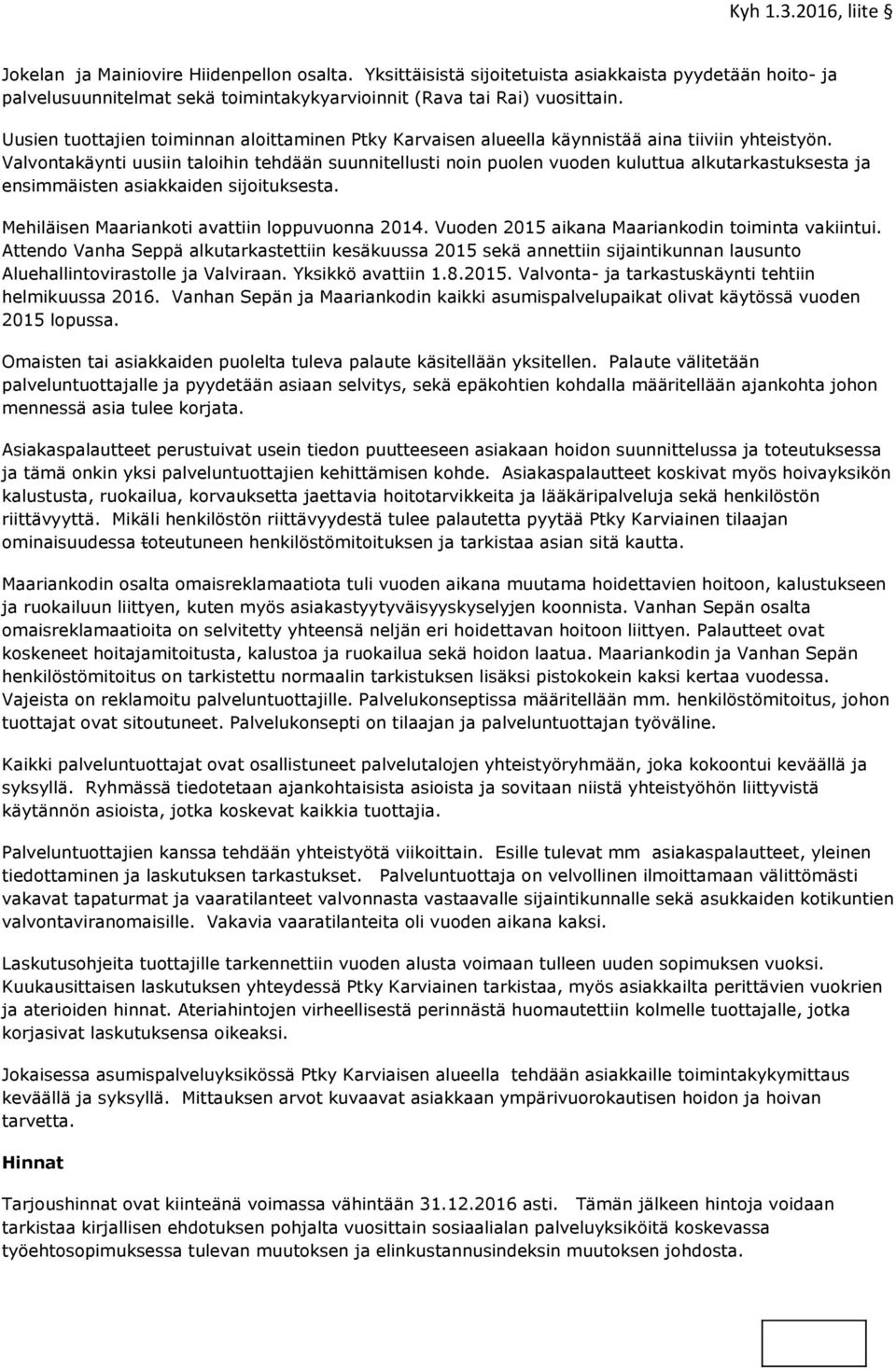Valvontakäynti uusiin taloihin tehdään suunnitellusti noin puolen vuoden kuluttua alkutarkastuksesta ja ensimmäisten asiakkaiden sijoituksesta. Mehiläisen Maariankoti avattiin loppuvuonna 2014.