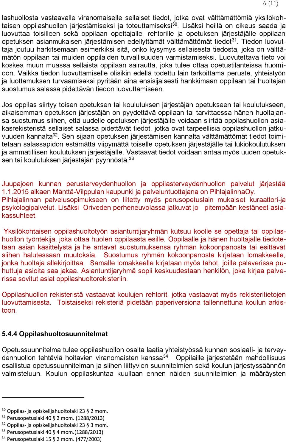 tiedot 31. Tiedon luovuttaja joutuu harkitsemaan esimerkiksi sitä, onko kysymys sellaisesta tiedosta, joka on välttämätön oppilaan tai muiden oppilaiden turvallisuuden varmistamiseksi.