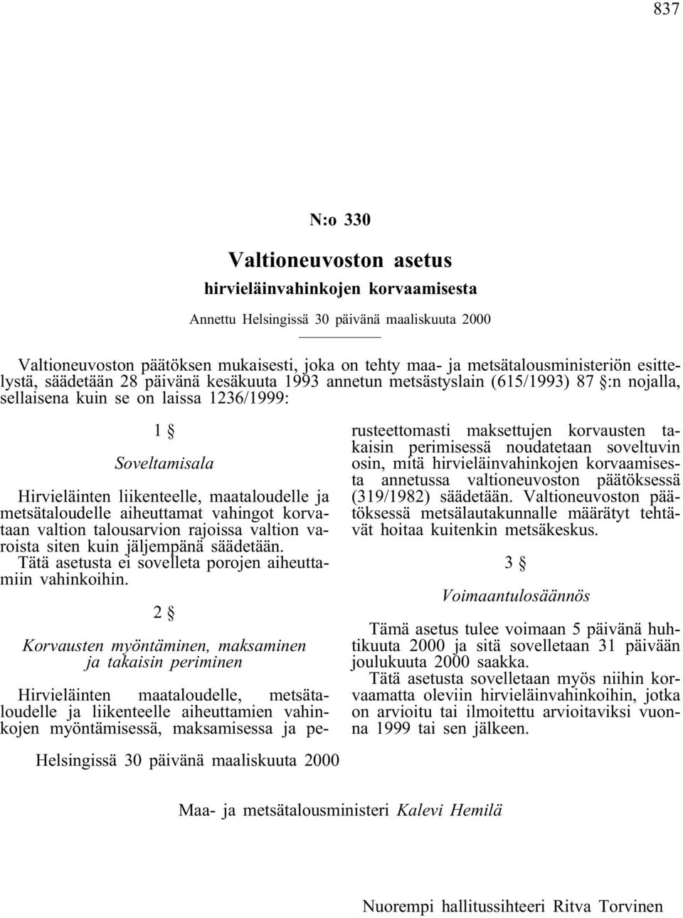 liikenteelle, maataloudelle ja metsätaloudelle aiheuttamat vahingot korvataan valtion talousarvion rajoissa valtion varoista siten kuin jäljempänä säädetään.