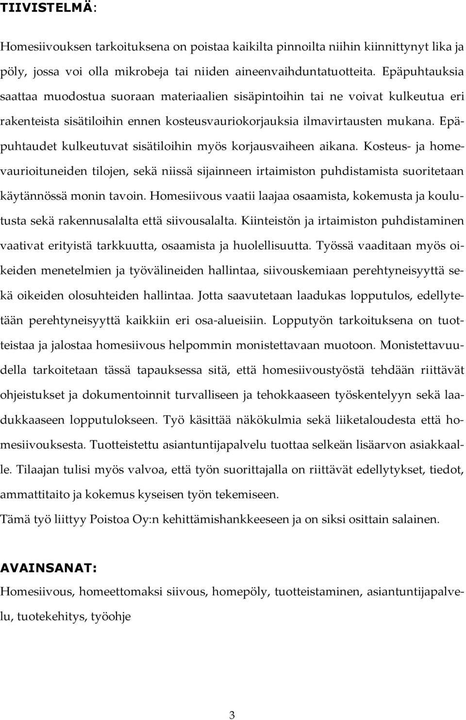 Epäpuhtaudet kulkeutuvat sisätiloihin myös korjausvaiheen aikana. Kosteus- ja homevaurioituneiden tilojen, sekä niissä sijainneen irtaimiston puhdistamista suoritetaan käytännössä monin tavoin.