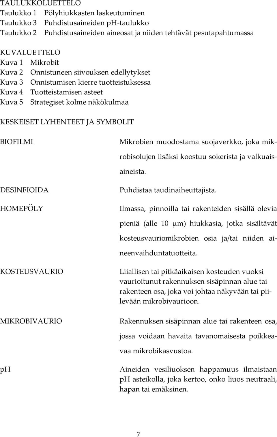 BIOFILMI Mikrobien muodostama suojaverkko, joka mikrobisolujen lisäksi koostuu sokerista ja valkuaisaineista. DESINFIOIDA HOMEPÖLY Puhdistaa taudinaiheuttajista.