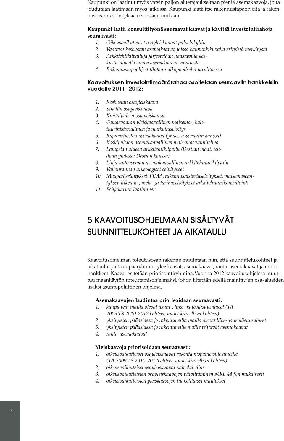 Kaupunki laatii konsulttityönä seuraavat kaavat ja käyttää investointirahoja seuraavasti: 1) Oikeusvaikutteiset osayleiskaavat palvelukyliin 2) Vaativat keskustan asemakaavat, joissa kaupunkikuvalla