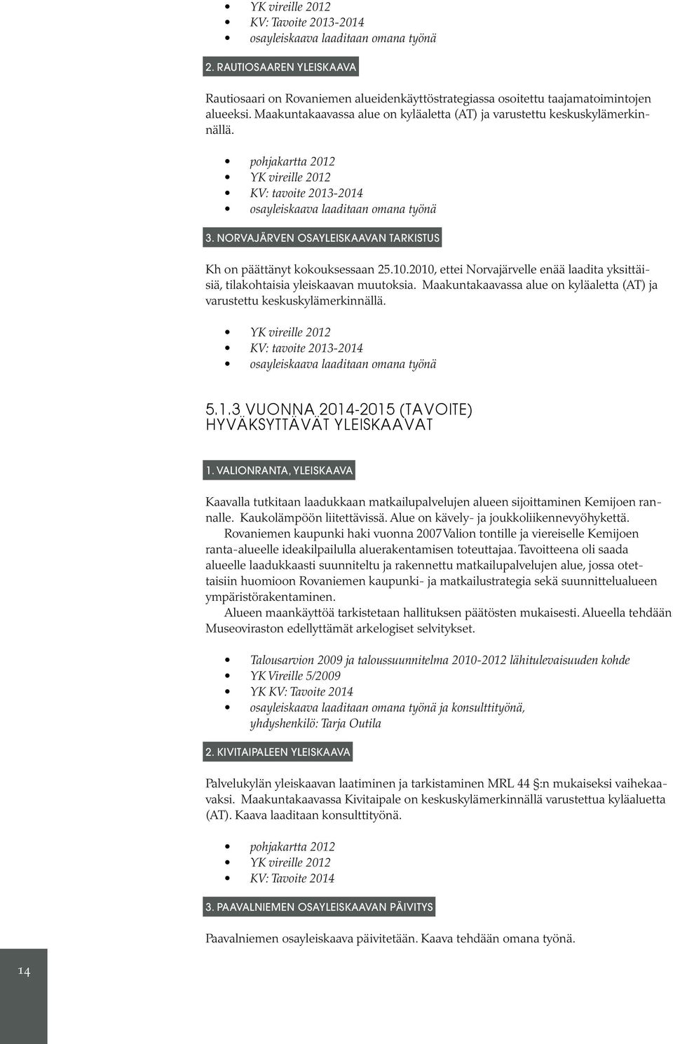 Norvajärven osayleiskaavan tarkistus Kh on päättänyt kokouksessaan 25.10.2010, ettei Norvajärvelle enää laadita yksittäisiä, tilakohtaisia yleiskaavan muutoksia.