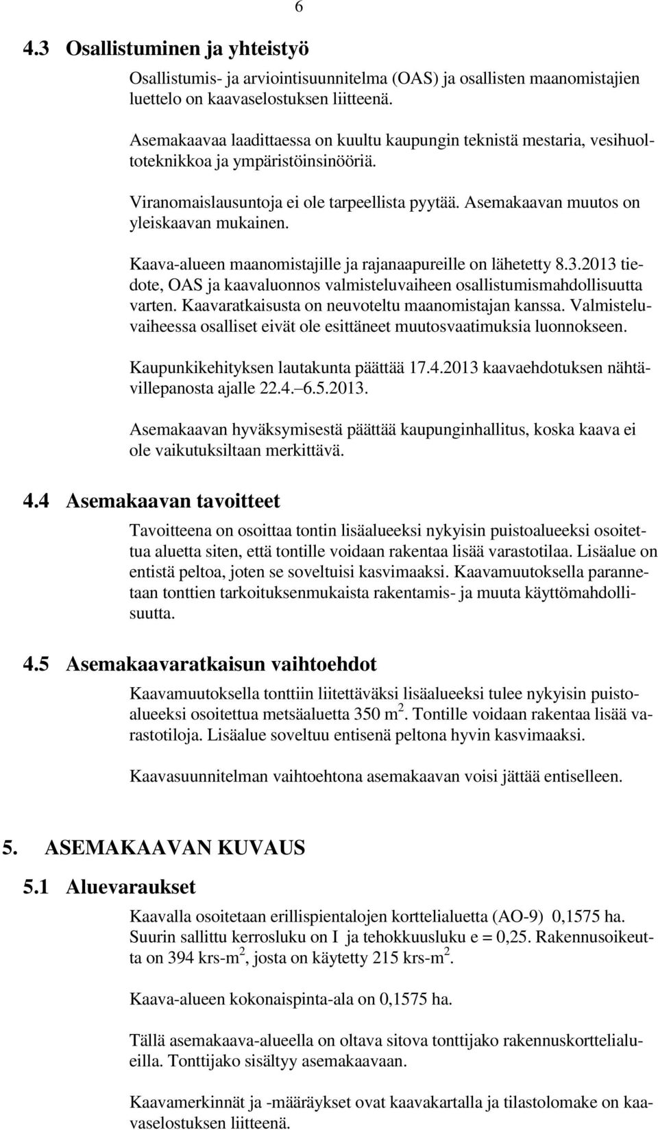 Kaava-alueen maanomistajille ja rajanaapureille on lähetetty 8.3.2013 tiedote, OAS ja kaavaluonnos valmisteluvaiheen osallistumismahdollisuutta varten.