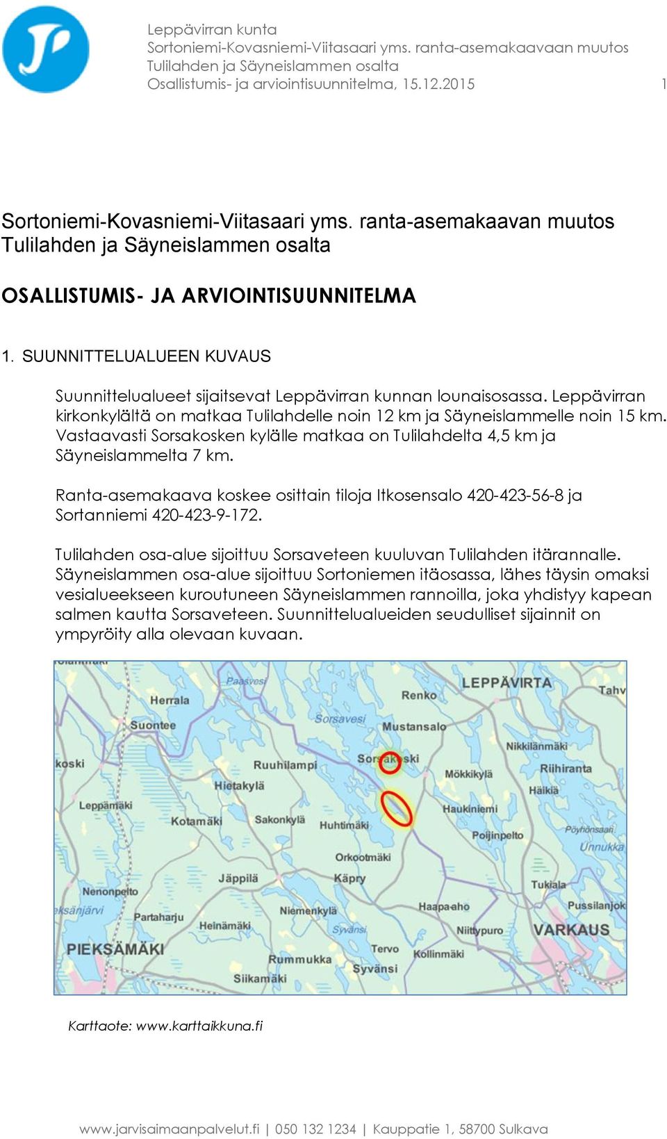 Vastaavasti Sorsakosken kylälle matkaa on Tulilahdelta 4,5 km ja Säyneislammelta 7 km. Ranta-asemakaava koskee osittain tiloja Itkosensalo 420-423-56-8 ja Sortanniemi 420-423-9-172.