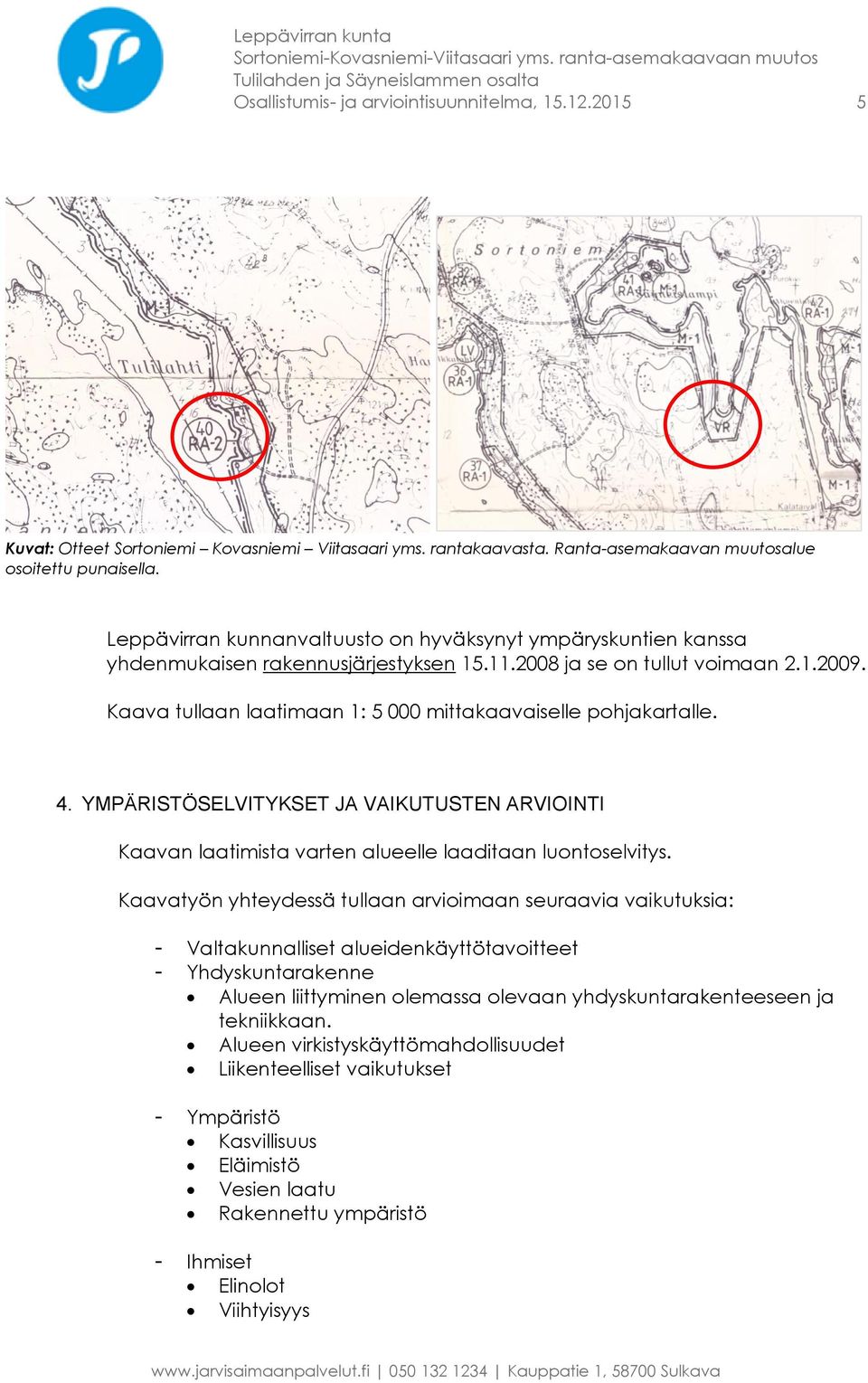 Kaava tullaan laatimaan 1: 5 000 mittakaavaiselle pohjakartalle. 4. YMPÄRISTÖSELVITYKSET JA VAIKUTUSTEN ARVIOINTI Kaavan laatimista varten alueelle laaditaan luontoselvitys.