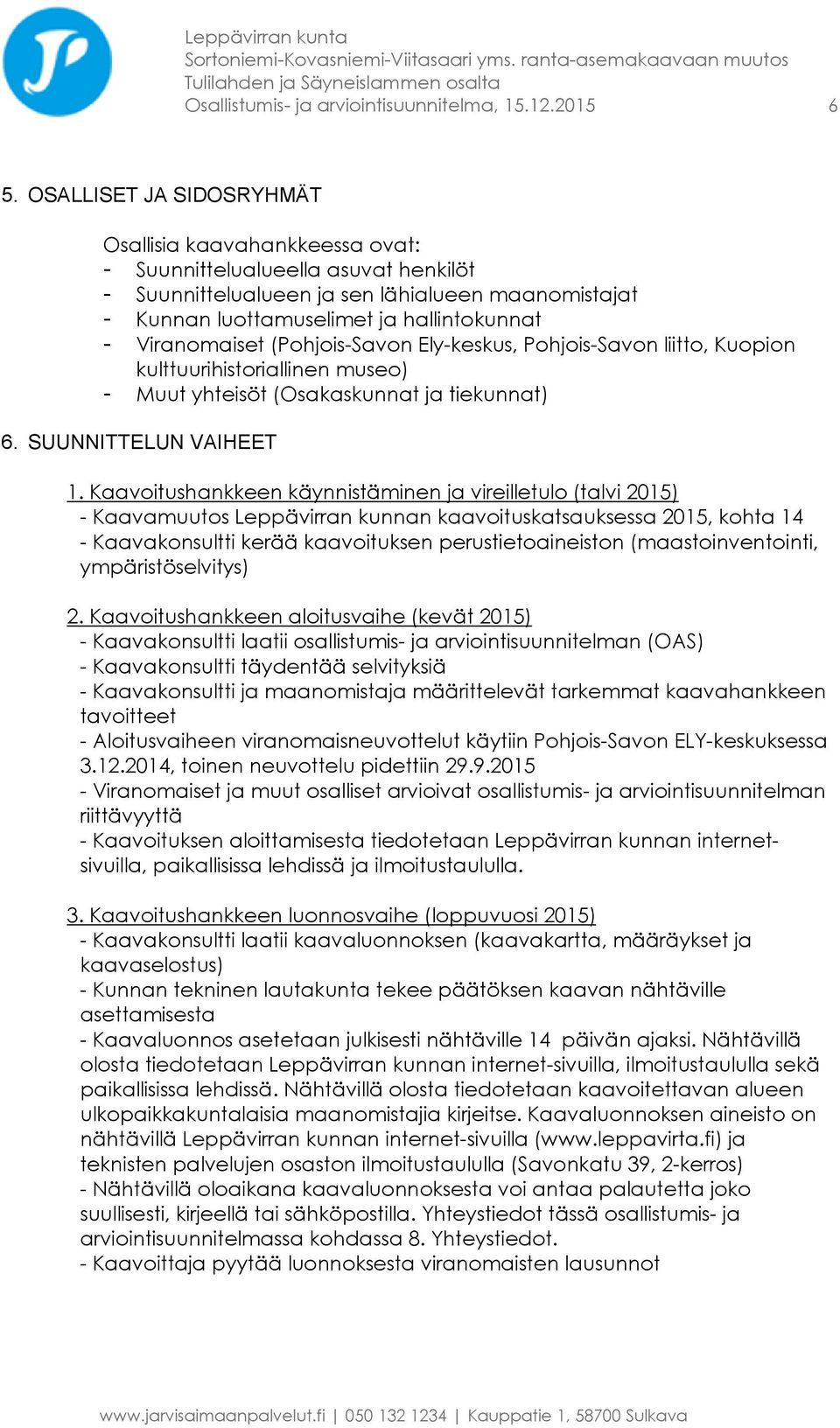 Viranomaiset (Pohjois-Savon Ely-keskus, Pohjois-Savon liitto, Kuopion kulttuurihistoriallinen museo) - Muut yhteisöt (Osakaskunnat ja tiekunnat) 6. SUUNNITTELUN VAIHEET 1.