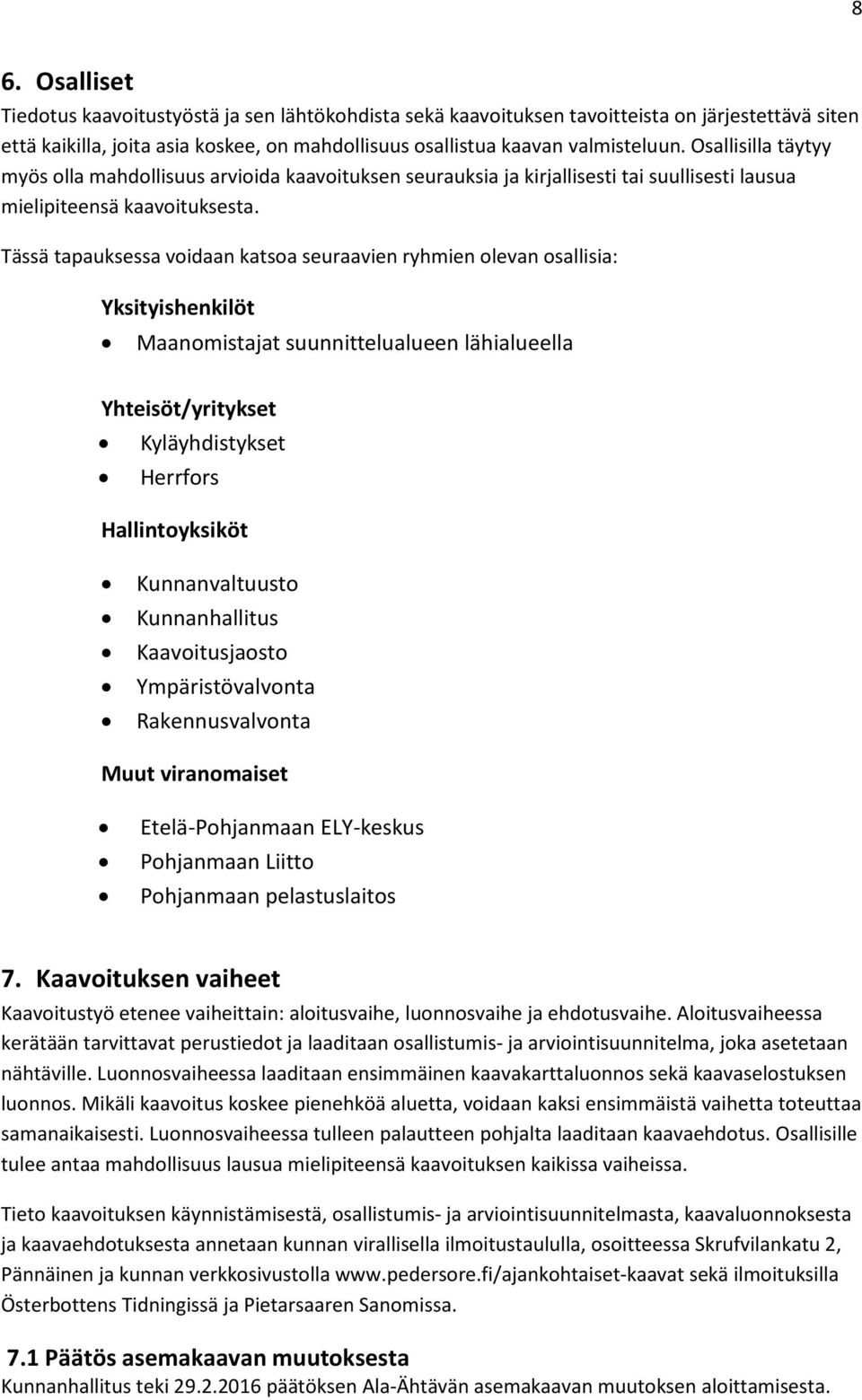 Tässä tapauksessa voidaan katsoa seuraavien ryhmien olevan osallisia: Yksityishenkilöt Maanomistajat suunnittelualueen lähialueella Yhteisöt/yritykset Kyläyhdistykset Herrfors Hallintoyksiköt