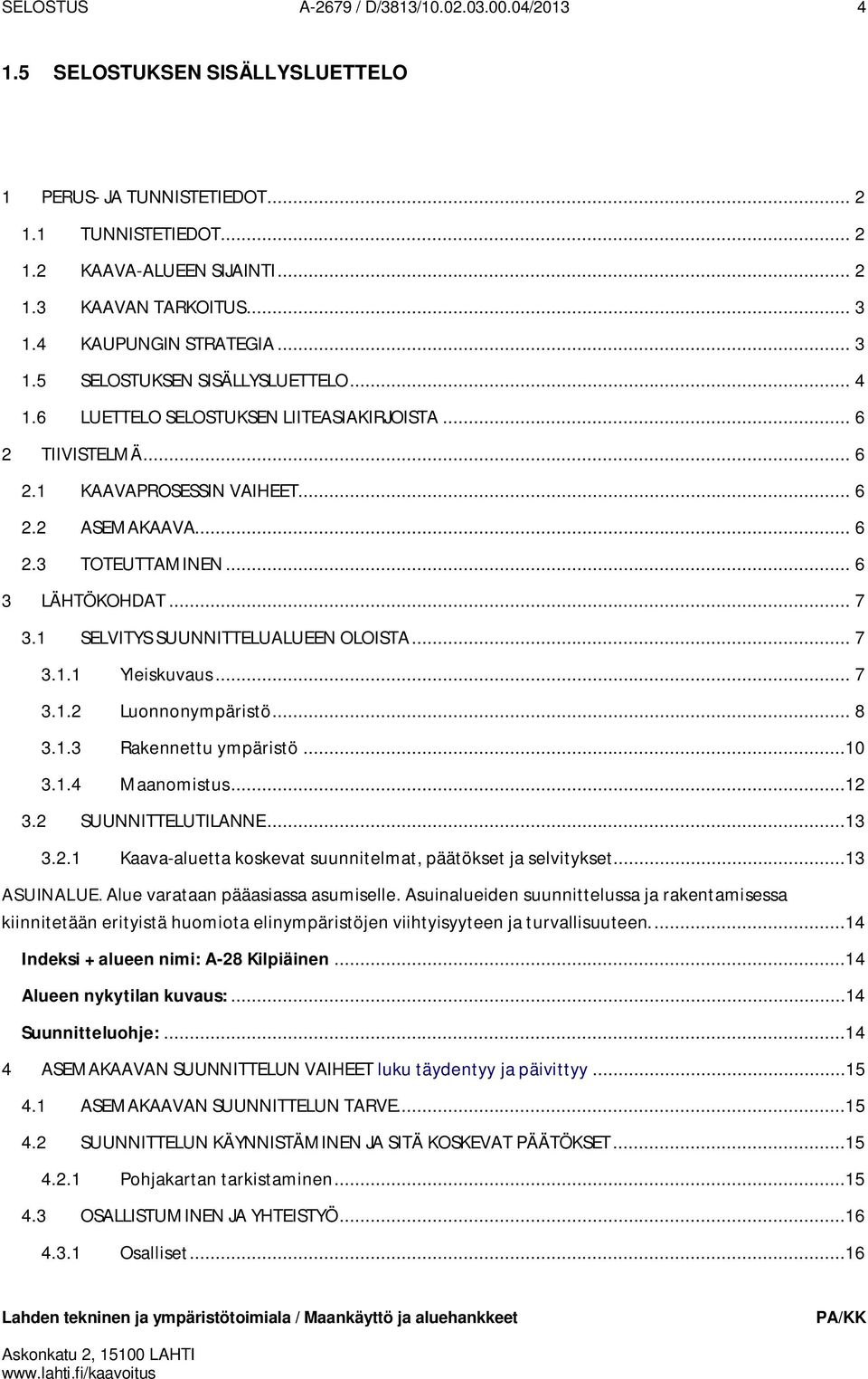 .. 6 3 LÄHTÖKOHDAT... 7 3.1 SELVITYS SUUNNITTELUALUEEN OLOISTA... 7 3.1.1 Yleiskuvaus... 7 3.1.2 Luonnonympäristö... 8 3.1.3 Rakennettu ympäristö...10 3.1.4 Maanomistus...12 3.2 SUUNNITTELUTILANNE.