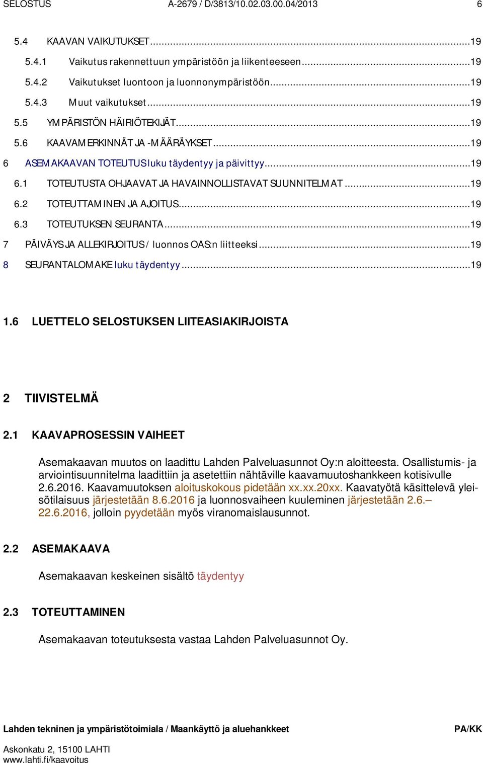 ..19 6.3 TOTEUTUKSEN SEURANTA...19 7 PÄIVÄYS JA ALLEKIRJOITUS / luonnos OAS:n liitteeksi...19 8 SEURANTALOMAKE luku täydentyy...19 1.6 LUETTELO SELOSTUKSEN LIITEASIAKIRJOISTA 1.