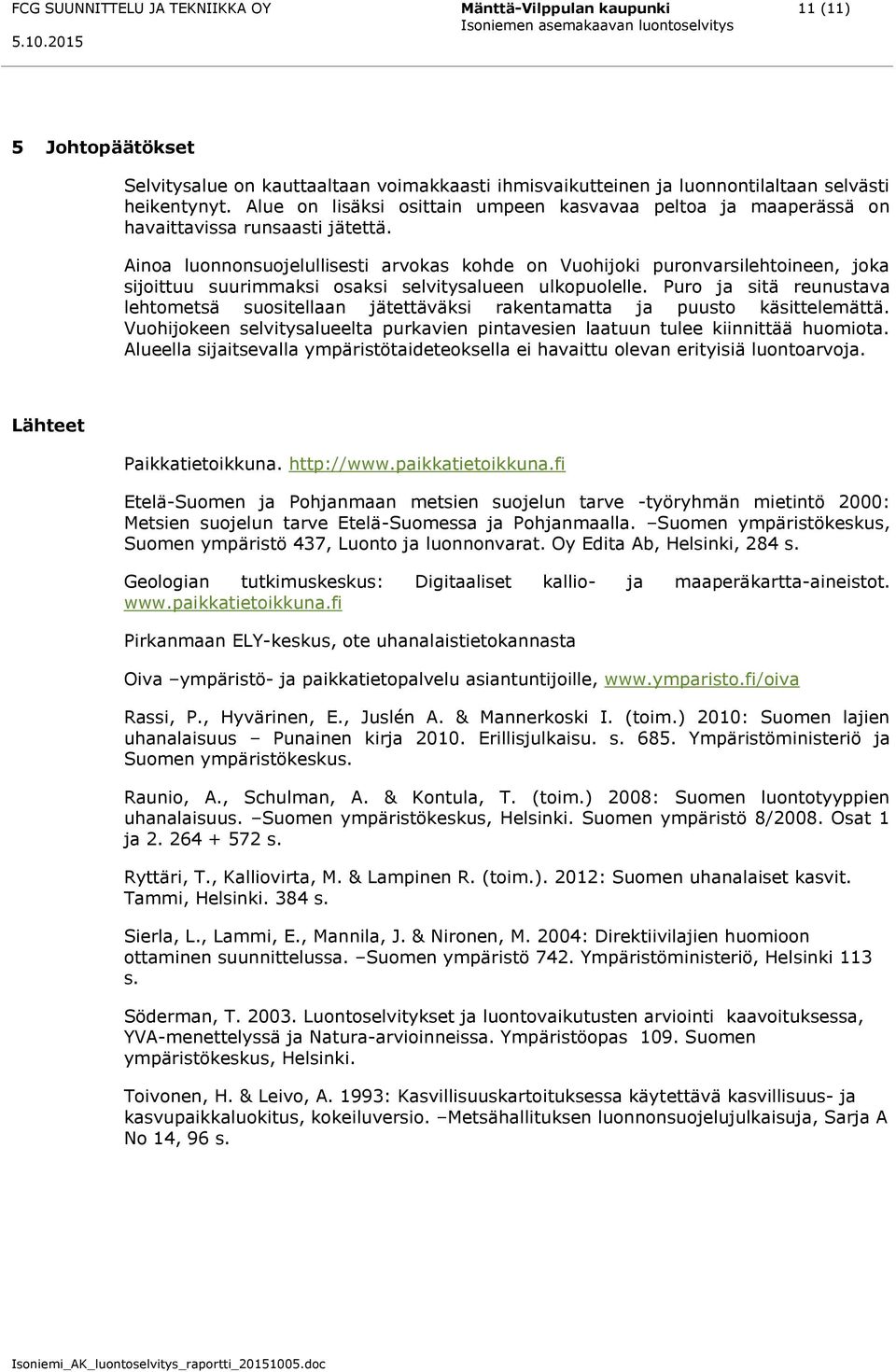 Ainoa luonnonsuojelullisesti arvokas kohde on Vuohijoki puronvarsilehtoineen, joka sijoittuu suurimmaksi osaksi selvitysalueen ulkopuolelle.