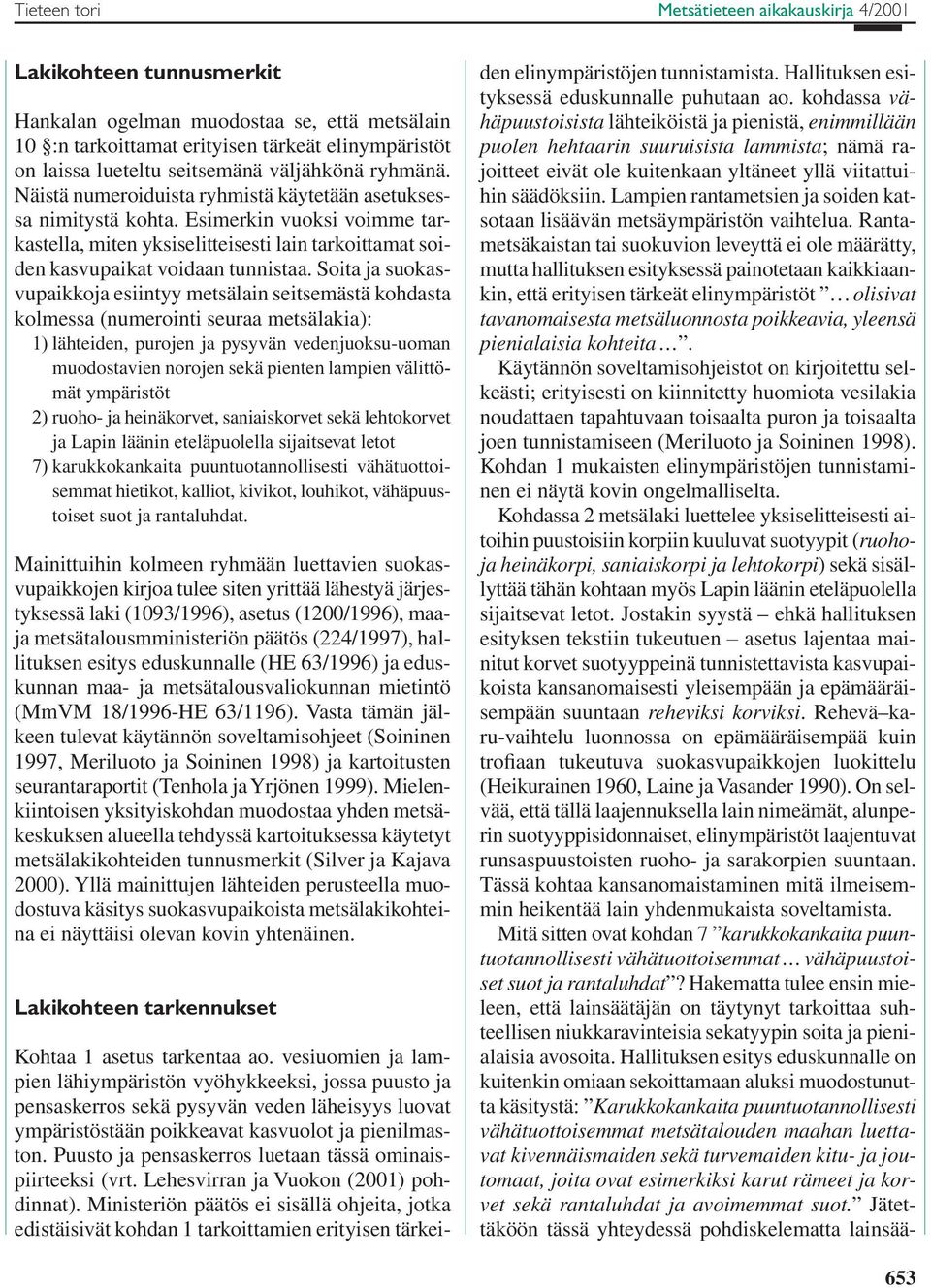 Soita ja suokasvupaikkoja esiintyy metsälain seitsemästä kohdasta kolmessa (numerointi seuraa metsälakia): 1) lähteiden, purojen ja pysyvän vedenjuoksu-uoman muodostavien norojen sekä pienten lampien