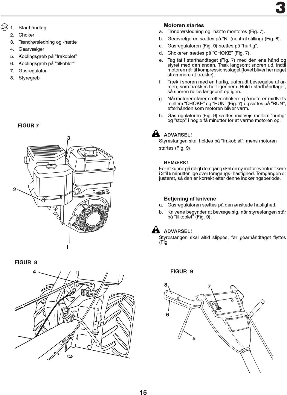 Tag fat i starthåndtaget (Fig. 7) med den ene hånd og styret med den anden. Træk langsomt snoren ud, indtil motoren når til kompressionsslaget (tovet bliver her noget strammere at trække). f. Træk i snoren med en hurtig, uafbrudt bevægelse af armen, som trækkes helt igennem.