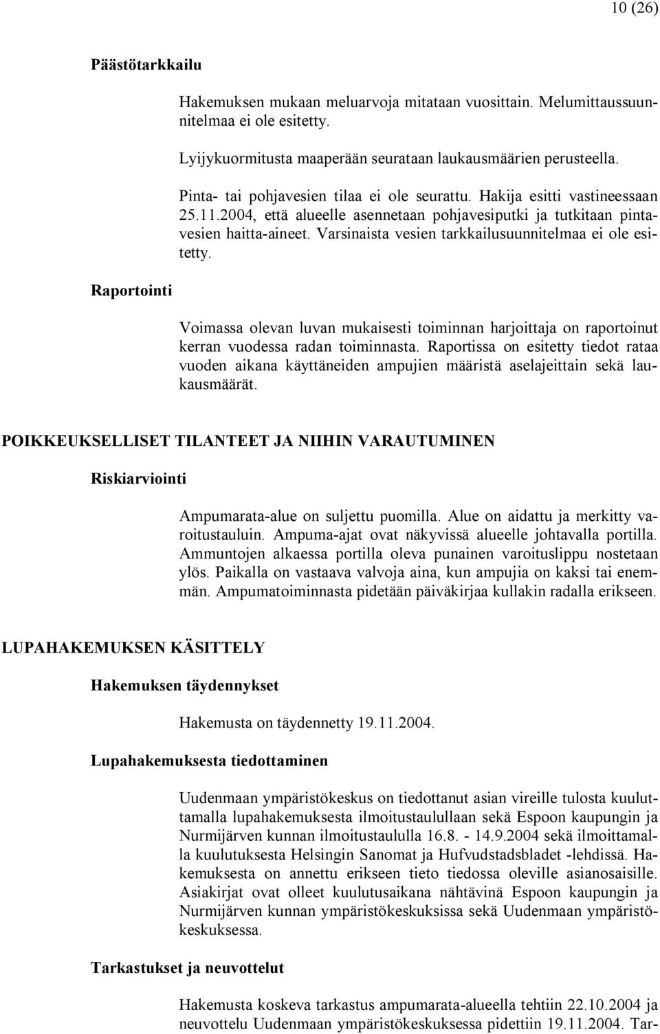 Varsinaista vesien tarkkailusuunnitelmaa ei ole esitetty. Voimassa olevan luvan mukaisesti toiminnan harjoittaja on raportoinut kerran vuodessa radan toiminnasta.