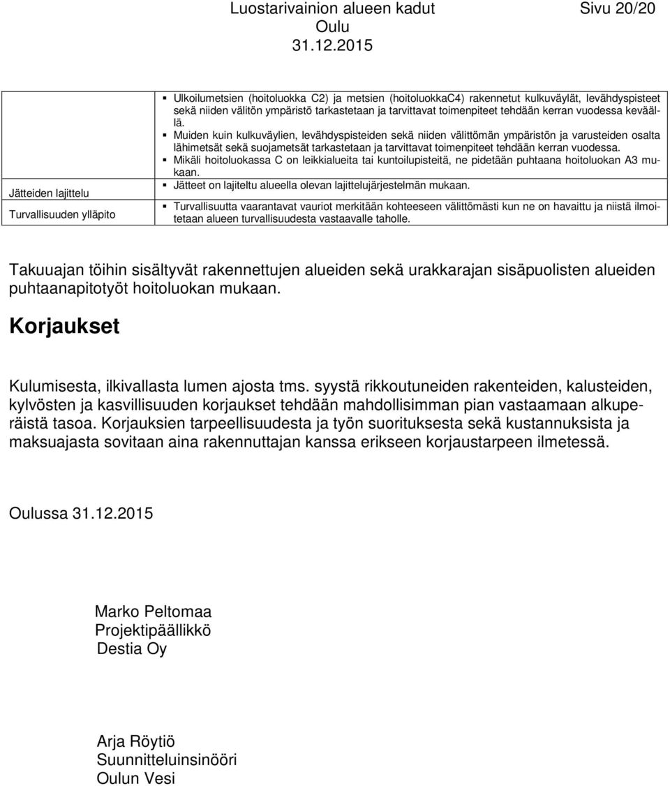 Muiden kuin kulkuväylien, levähdyspisteiden sekä niiden välittömän ympäristön ja varusteiden osalta lähimetsät sekä suojametsät tarkastetaan ja tarvittavat toimenpiteet tehdään kerran vuodessa.