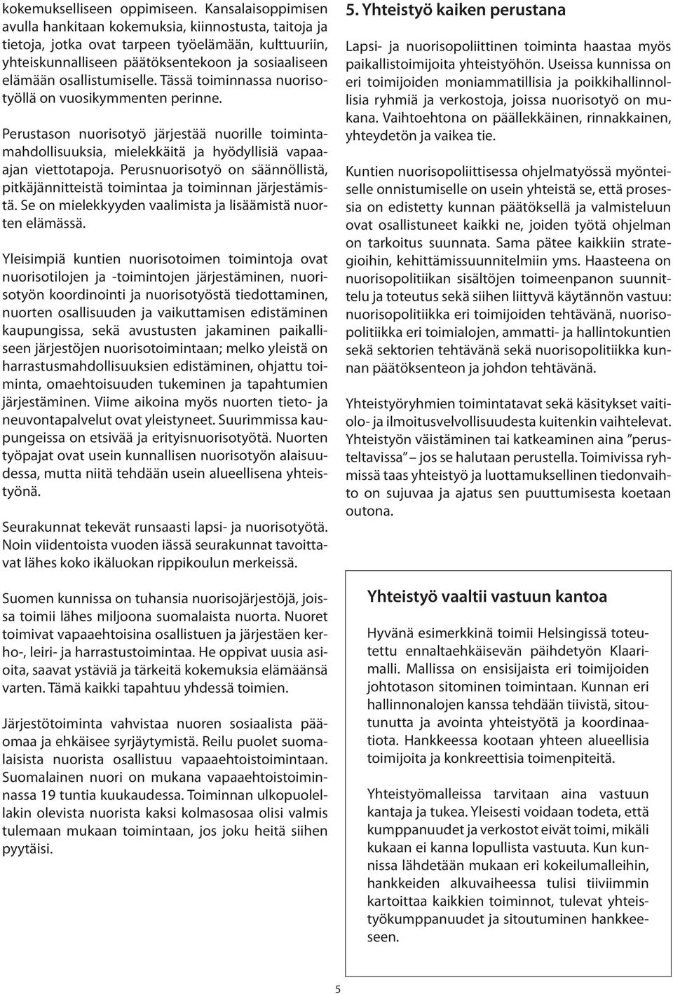 osallistumiselle. Tässä toiminnassa nuorisotyöllä on vuosikymmenten perinne. Perustason nuorisotyö järjestää nuorille toimintamahdollisuuksia, mielekkäitä ja hyödyllisiä vapaaajan viettotapoja.
