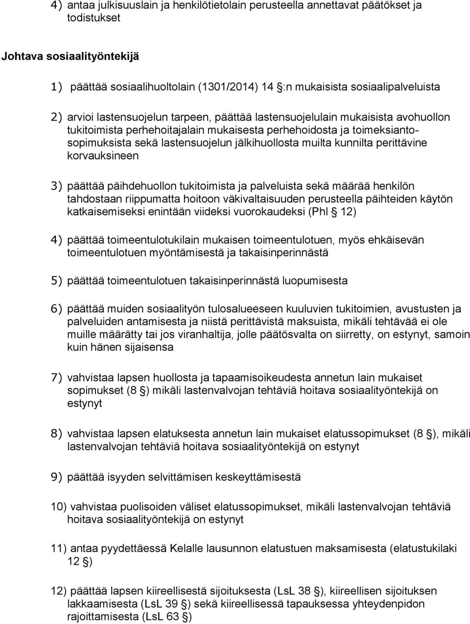 muilta kunnilta perittävine korvauksineen 3) päättää päihdehuollon tukitoimista ja palveluista sekä määrää henkilön tahdostaan riippumatta hoitoon väkivaltaisuuden perusteella päihteiden käytön