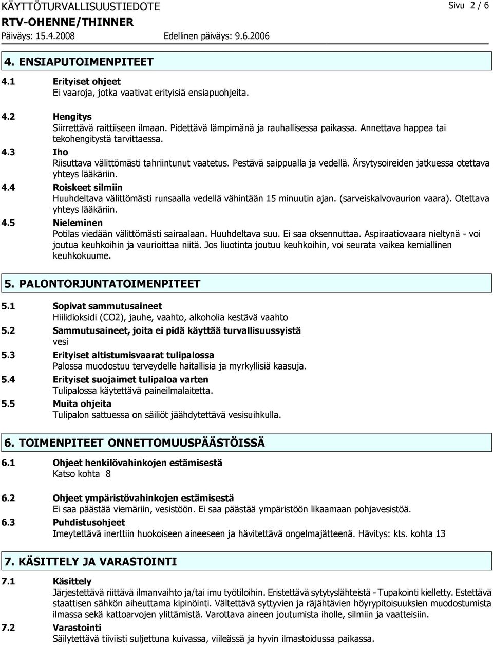 Ärsytysoireiden jatkuessa otettava yhteys lääkäriin. 4.4 Roiskeet silmiin Huuhdeltava välittömästi runsaalla vedellä vähintään 15 minuutin ajan. (sarveiskalvovaurion vaara). Otettava yhteys lääkäriin.