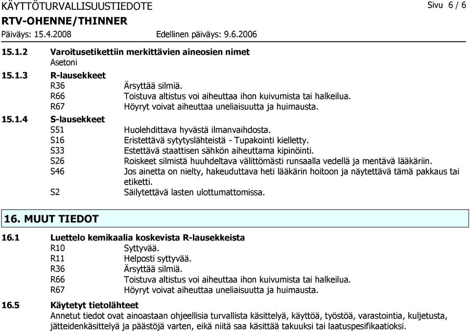 Eristettävä sytytyslähteistä - Tupakointi kielletty. Estettävä staattisen sähkön aiheuttama kipinöinti. Roiskeet silmistä huuhdeltava välittömästi runsaalla vedellä ja mentävä lääkäriin.