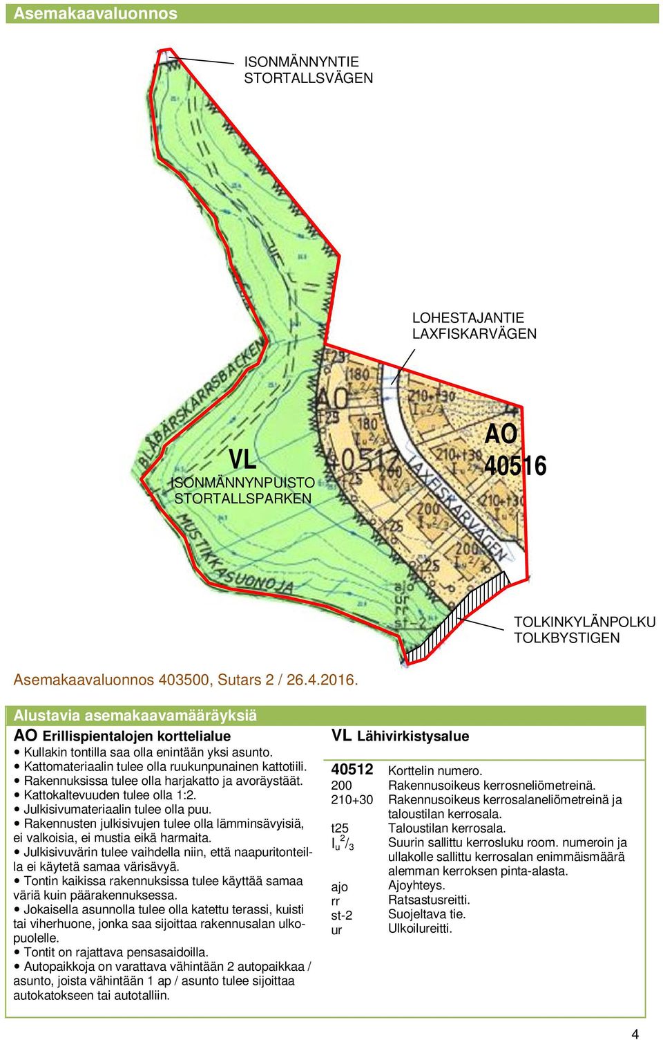 Rakennuksissa tulee olla harjakatto ja avoräystäät. Kattokaltevuuden tulee olla 1:2. Julkisivumateriaalin tulee olla puu.