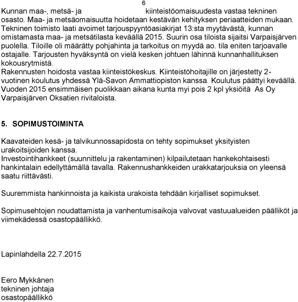 Tiloille oli määrätty pohjahinta ja tarkoitus on myydä ao. tila eniten tarjoavalle ostajalle. Tarjousten hyväksyntä on vielä kesken johtuen lähinnä kunnanhallituksen kokousrytmistä.