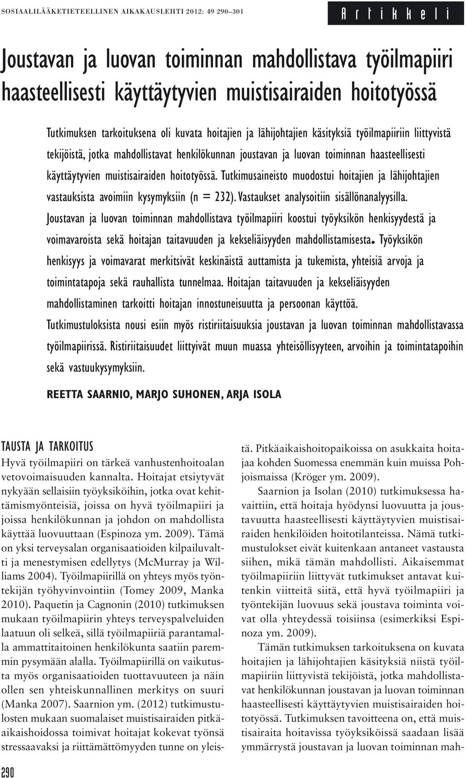 käyttäytyvien muistisairaiden hoitotyössä. Tutkimusaineisto muodostui hoitajien ja lähijohtajien vastauksista avoimiin kysymyksiin (n = 232). Vastaukset analysoitiin sisällönanalyysilla.