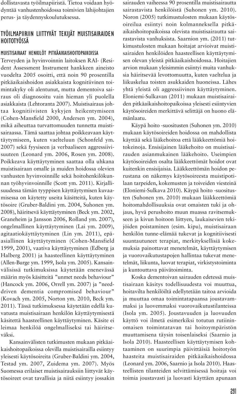 aineisto vuodelta 2005 osoitti, että noin 90 prosentilla pitkäaikaishoidon asiakkaista kognitiivinen toimintakyky oli alentunut, mutta dementoiva sairaus oli diagnosoitu vain hieman yli puolella