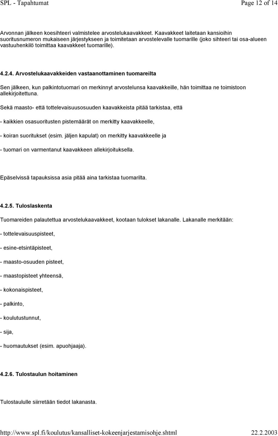 2.4. Arvostelukaavakkeiden vastaanottaminen tuomareilta Sen jälkeen, kun palkintotuomari on merkinnyt arvostelunsa kaavakkeille, hän toimittaa ne toimistoon allekirjoitettuna.