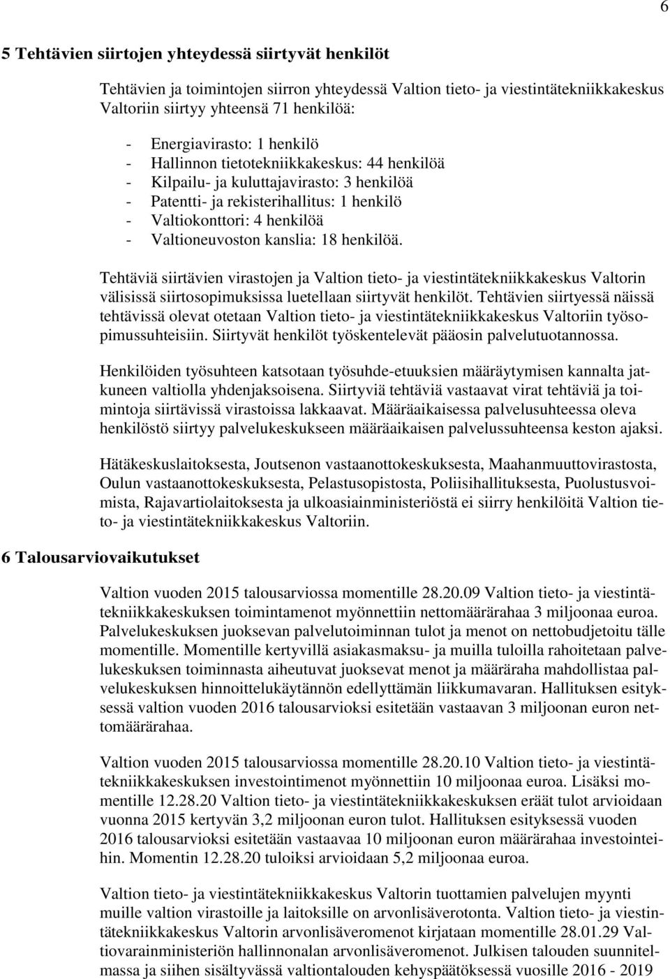 18 henkilöä. Tehtäviä siirtävien virastojen ja Valtion tieto- ja viestintätekniikkakeskus Valtorin välisissä siirtosopimuksissa luetellaan siirtyvät henkilöt.