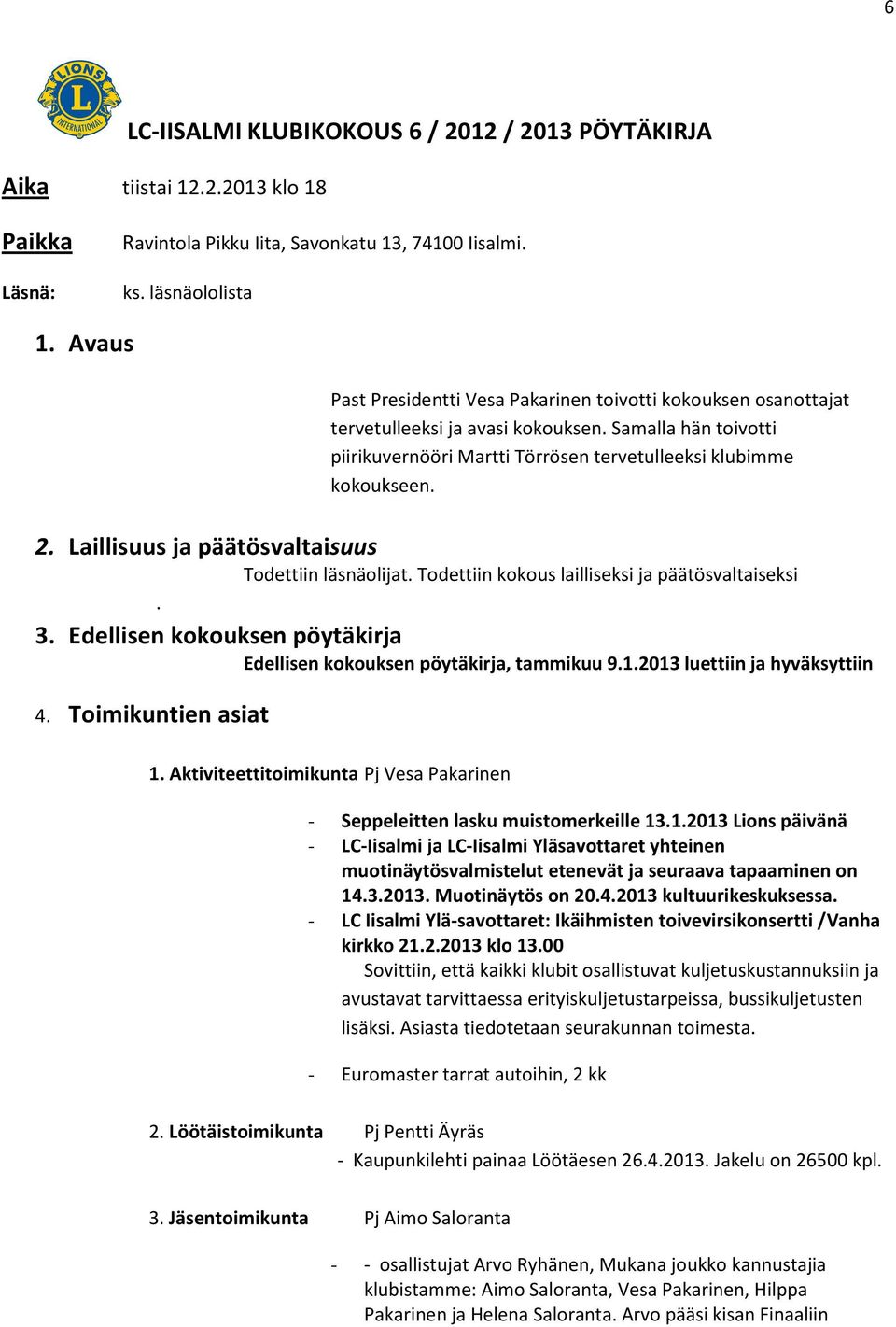 Laillisuus ja päätösvaltaisuus Todettiin läsnäolijat. Todettiin kokous lailliseksi ja päätösvaltaiseksi. 3. Edellisen kokouksen pöytäkirja Edellisen kokouksen pöytäkirja, tammikuu 9.1.