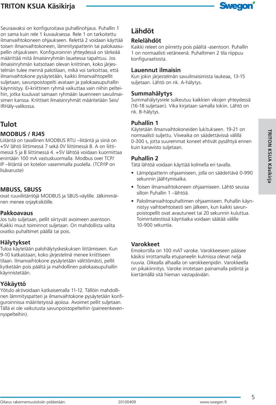 Jos ilmaisinryhmän katsotaan olevan kriittinen, koko järjestelmän tulee mennä palotilaan, mikä voi tarkoittaa, että ilmanvaihtokone pysäytetään, kaikki ilmanvaihtopellit suljetaan, savunpoistopelti