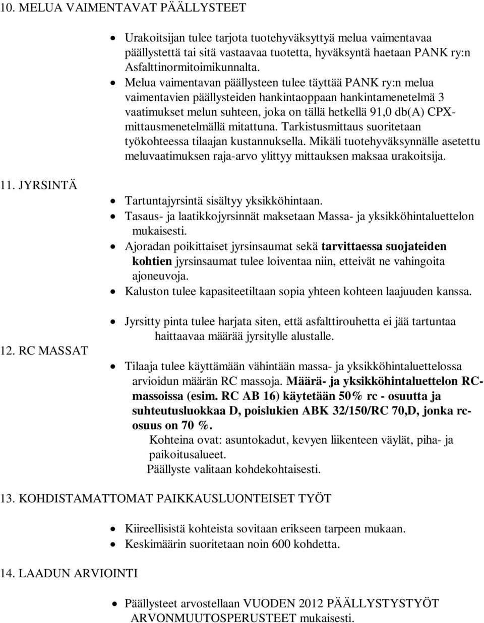 CPXmittausmenetelmällä mitattuna. Tarkistusmittaus suoritetaan työkohteessa tilaajan kustannuksella. Mikäli tuotehyväksynnälle asetettu meluvaatimuksen raja-arvo ylittyy mittauksen maksaa urakoitsija.