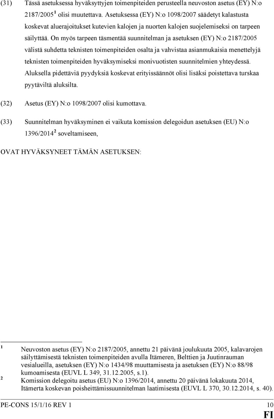 On myös tarpeen täsmentää suunnitelman ja asetuksen (EY) N:o 2187/2005 välistä suhdetta teknisten toimenpiteiden osalta ja vahvistaa asianmukaisia menettelyjä teknisten toimenpiteiden hyväksymiseksi