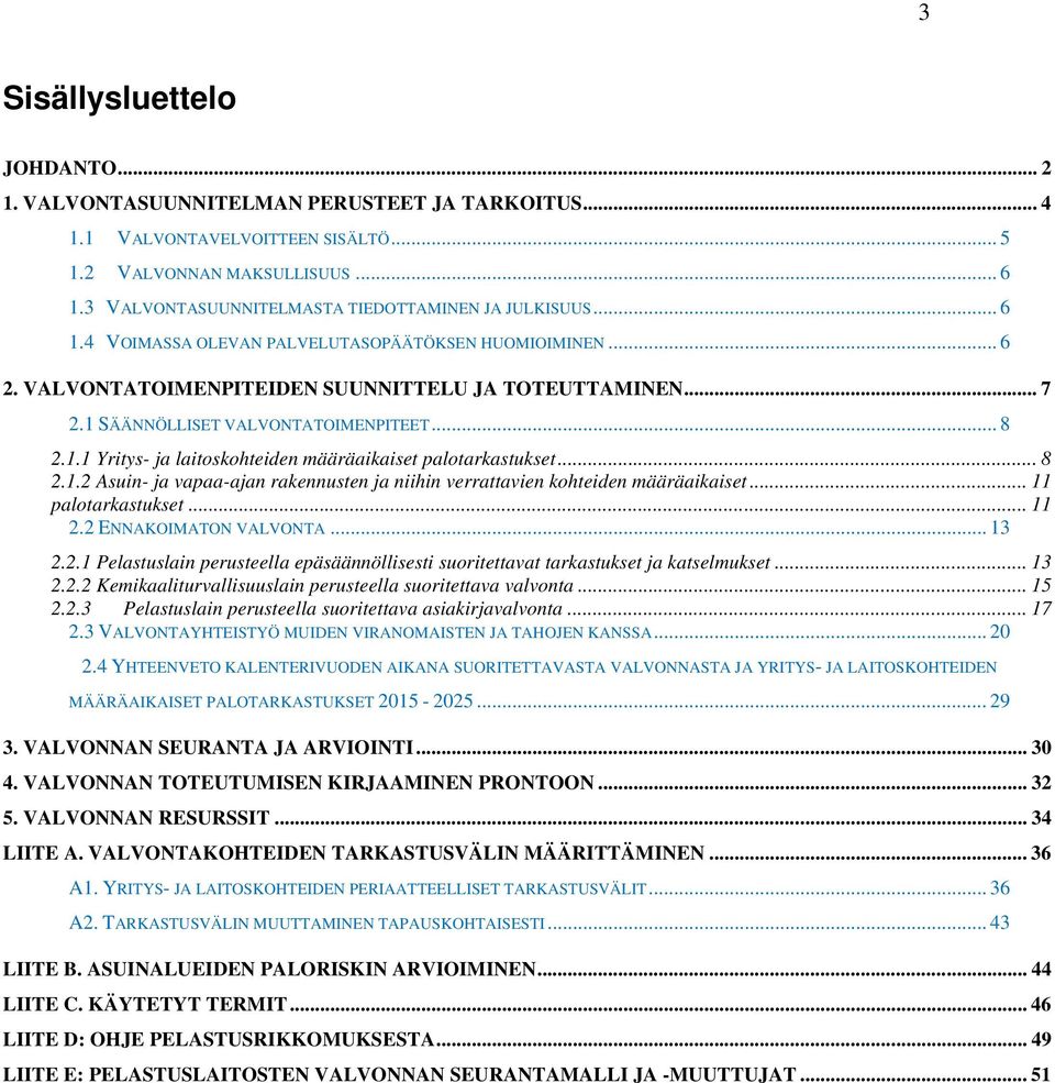 1 SÄÄNNÖLLISET VALVONTATOIMENPITEET... 8 2.1.1 Yritys- ja laitoskohteiden määräaikaiset palotarkastukset... 8 2.1.2 Asuin- ja vapaa-ajan rakennusten ja niihin verrattavien kohteiden määräaikaiset.