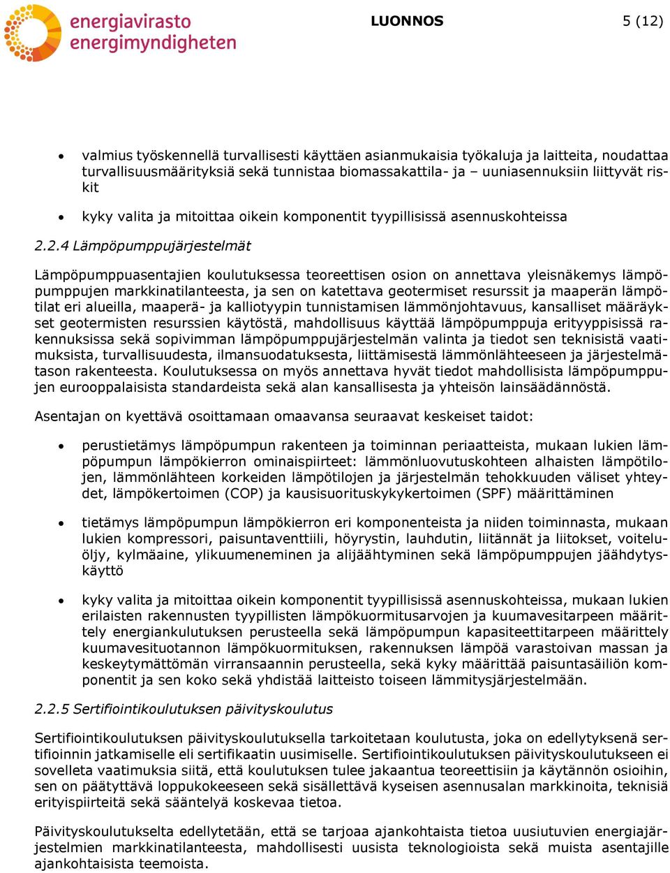 2.4 Lämpöpumppujärjestelmät Lämpöpumppuasentajien koulutuksessa teoreettisen osion on annettava yleisnäkemys lämpöpumppujen markkinatilanteesta, ja sen on katettava geotermiset resurssit ja maaperän