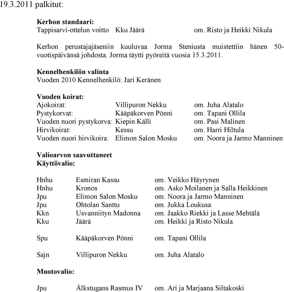 Tapani Ollila Vuoden nuori pystykorva: Kiepin Källi om. Pasi Malinen Hirvikoirat: Kessu om. Harri Hiltula Vuoden nuori hirvikoira: Elimon Salon Mosku om.