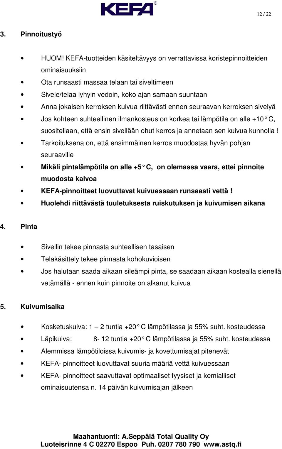 kerroksen kuivua riittävästi ennen seuraavan kerroksen sivelyä Jos kohteen suhteellinen ilmankosteus on korkea tai lämpötila on alle +10 C, suositellaan, että ensin sivellään ohut kerros ja annetaan