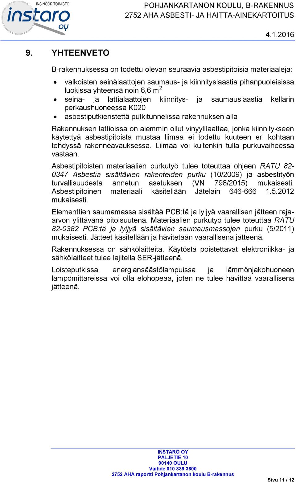 lattialaattojen kiinnitys- ja saumauslaastia kellarin perkaushuoneessa K020 asbestiputkieristettä putkitunnelissa rakennuksen alla Rakennuksen lattioissa on aiemmin ollut vinyylilaattaa, jonka