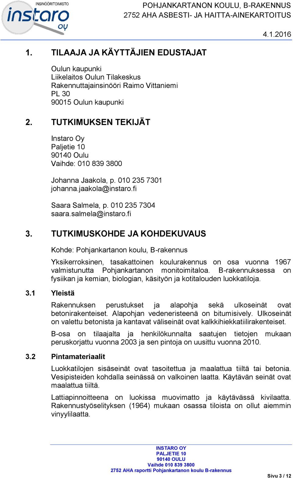 TUTKIMUSKOHDE JA KOHDEKUVAUS Kohde: Pohjankartanon koulu, B-rakennus POHJANKARTANON KOULU, B-RAKENNUS 2752 AHA ASBESTI- JA HAITTA-AINEKARTOITUS Yksikerroksinen, tasakattoinen koulurakennus on osa