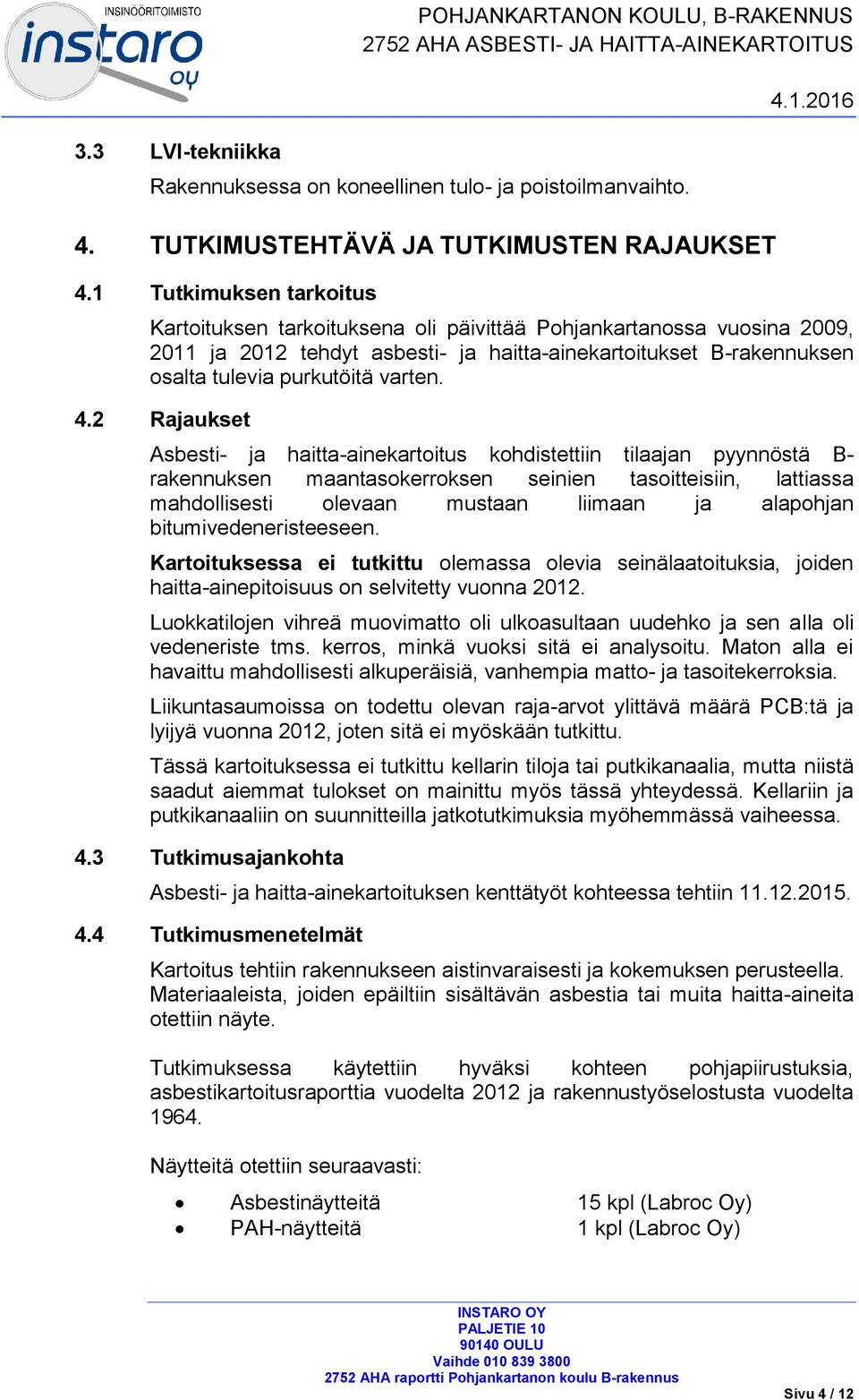 4.2 Rajaukset Asbesti- ja haitta-ainekartoitus kohdistettiin tilaajan pyynnöstä B- rakennuksen maantasokerroksen seinien tasoitteisiin, lattiassa mahdollisesti olevaan mustaan liimaan ja alapohjan
