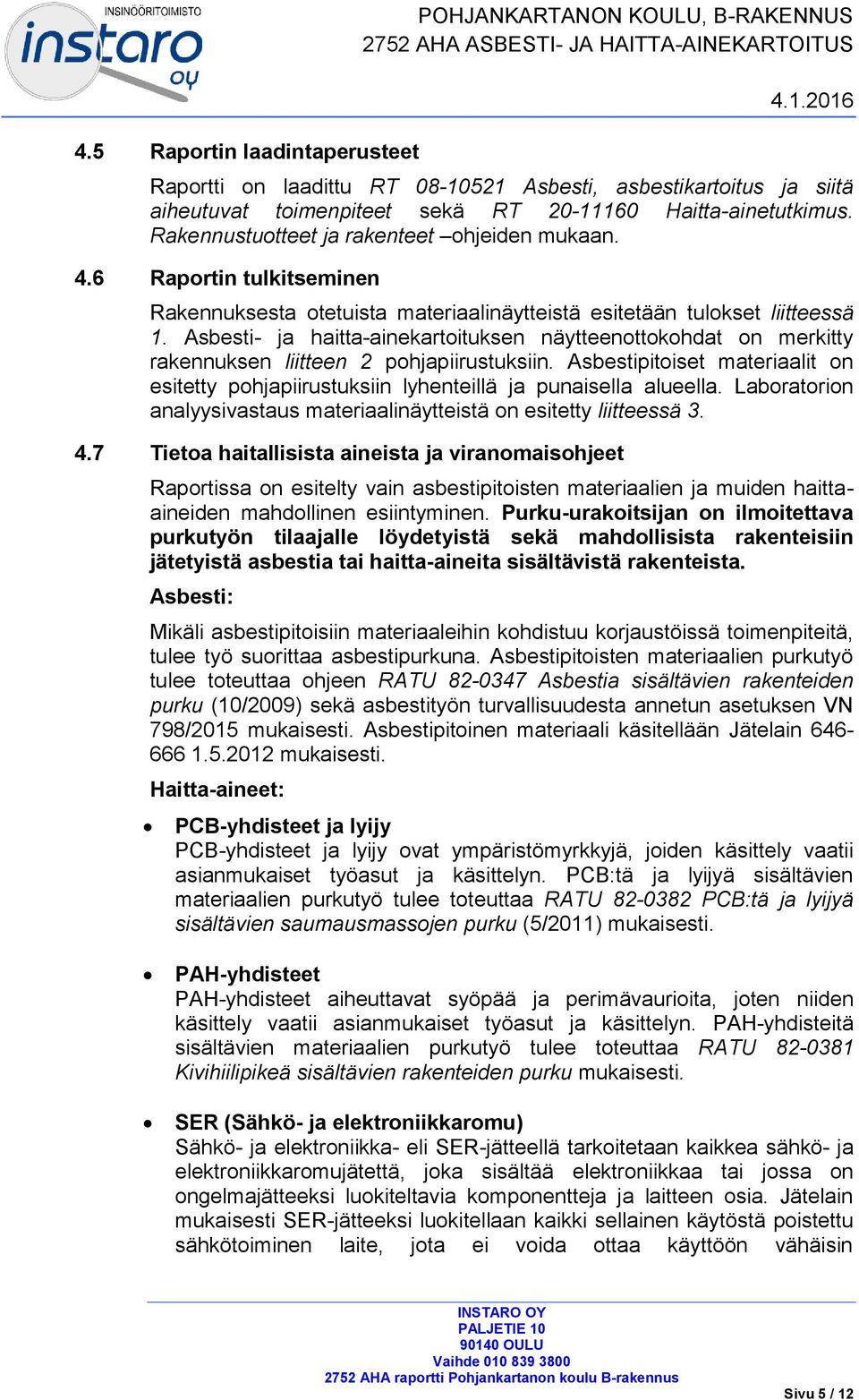 Asbesti- ja haitta-ainekartoituksen näytteenottokohdat on merkitty rakennuksen liitteen 2 pohjapiirustuksiin.