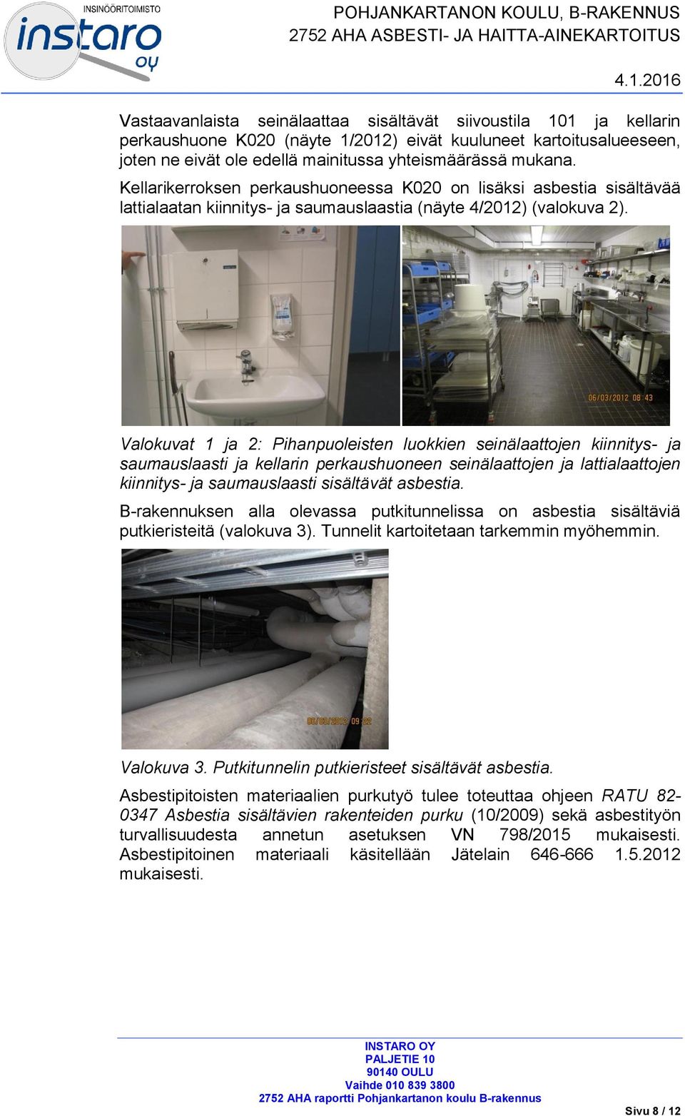 Kellarikerroksen perkaushuoneessa K020 on lisäksi asbestia sisältävää lattialaatan kiinnitys- ja saumauslaastia (näyte 4/2012) (valokuva 2).