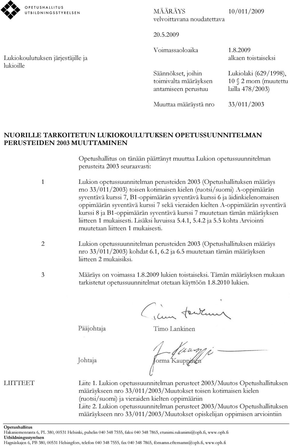 LUKIOKOULUTUKSEN OPETUSSUUNNITELMAN PERUSTEIDEN 2003 MUUTTAMINEN Opetushallitus on tänään päättänyt muuttaa Lukion opetussuunnitelman perusteita 2003 seuraavasti: 1 Lukion opetussuunnitelman