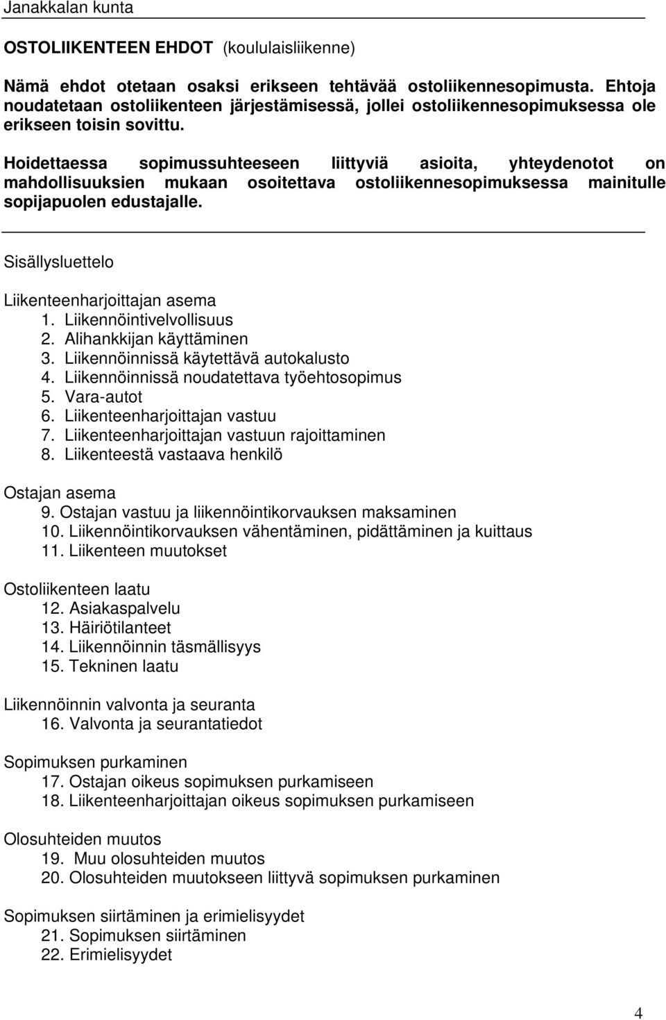 Hoidettaessa sopimussuhteeseen liittyviä asioita, yhteydenotot on mahdollisuuksien mukaan osoitettava ostoliikennesopimuksessa mainitulle sopijapuolen edustajalle.